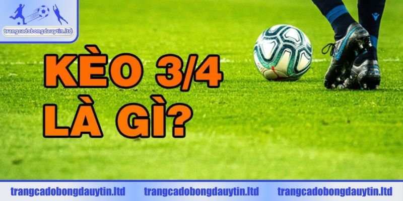 Hiểu rõ kèo 3/4 trong cá độ bóng đá là gì?