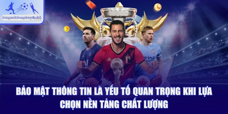 Bảo mật thông tin là yếu tố quan trọng khi lựa chọn nền tảng chất lượng